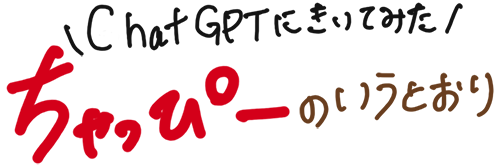 ちゃっぴーのいうとおり　│　ChatGPTに聞いてみた
