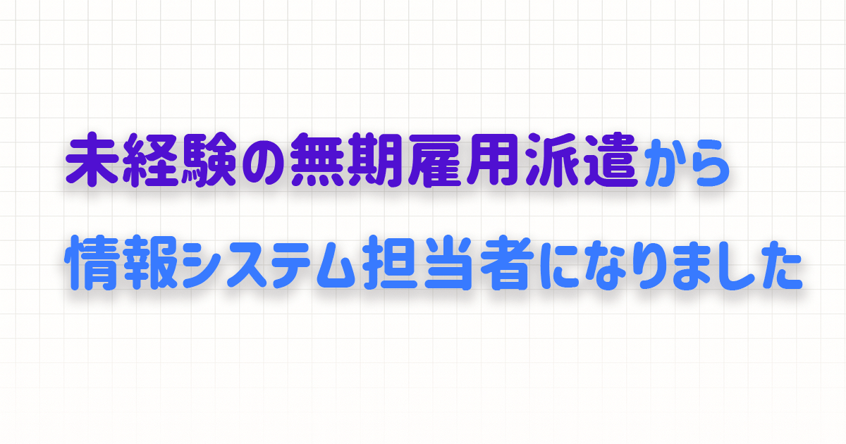未経験の無期雇用派遣から情シスになった