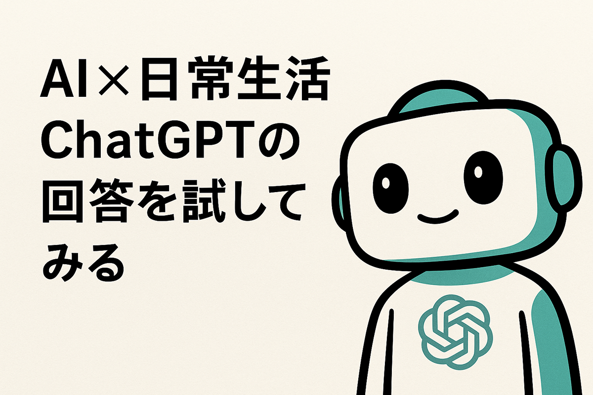 AI×日常生活│ChatGPTの回答を試してみる